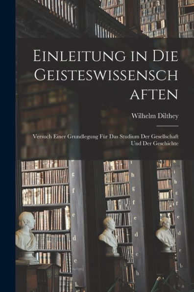 Einleitung In Die Geisteswissenschaften: Versuch Einer Grundlegung Für Das Studium Der Gesellschaft Und Der Geschichte (German Edition)