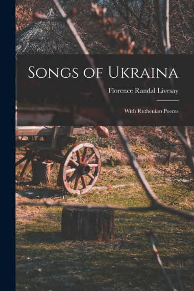 Songs Of Ukraina: With Ruthenian Poems