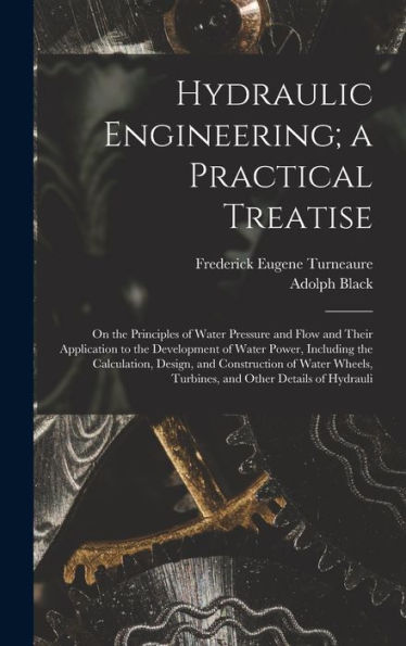 Hydraulic Engineering; A Practical Treatise: On The Principles Of Water Pressure And Flow And Their Application To The Development Of Water Power, ... Turbines, And Other Details Of Hydrauli