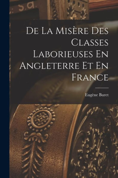 De La Misère Des Classes Laborieuses En Angleterre Et En France (French Edition)