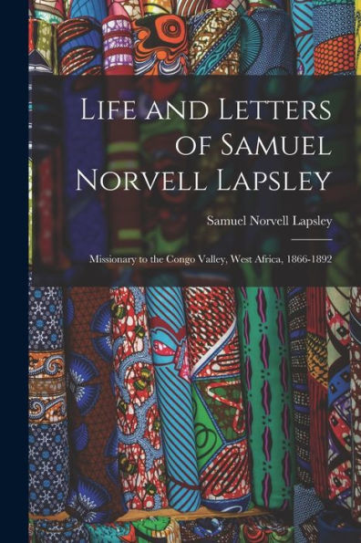 Life And Letters Of Samuel Norvell Lapsley: Missionary To The Congo Valley, West Africa, 1866-1892