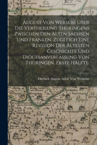 August Von Wersebe Über Die Vertheilung Thüringens Zwischen Den Alten Sachsen Und Franken. Zugleich Eine Revision Der Ältesten Geschichte Und ... Von Thüringen. Erste Hälfte. (German Edition)