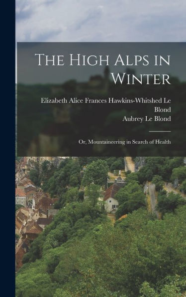 The High Alps In Winter: Or, Mountaineering In Search Of Health