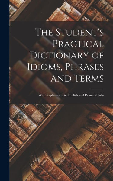 The Student'S Practical Dictionary Of Idioms, Phrases And Terms: With Explanation In English And Roman-Urdu