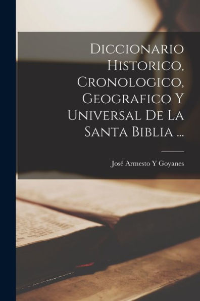 Diccionario Historico, Cronologico, Geografico Y Universal De La Santa Biblia ... (Spanish Edition)