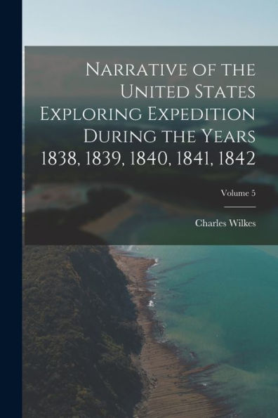 Narrative Of The United States Exploring Expedition During The Years 1838, 1839, 1840, 1841, 1842; Volume 5