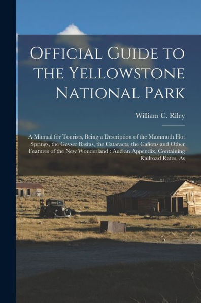 Official Guide To The Yellowstone National Park: A Manual For Tourists, Being A Description Of The Mammoth Hot Springs, The Geyser Basins, The ... An Appendix, Containing Railroad Rates, As