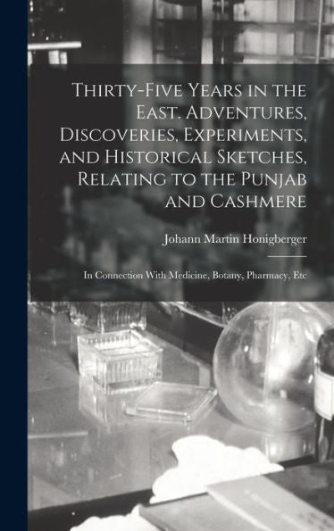 Thirty-Five Years In The East. Adventures, Discoveries, Experiments, And Historical Sketches, Relating To The Punjab And Cashmere; In Connection With Medicine, Botany, Pharmacy, Etc