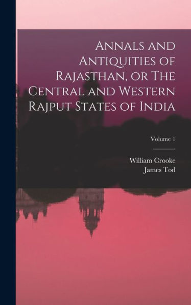 Annals And Antiquities Of Rajasthan, Or The Central And Western Rajput States Of India; Volume 1