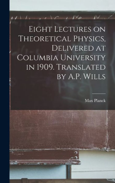 Eight Lectures On Theoretical Physics, Delivered At Columbia University In 1909. Translated By A.P. Wills