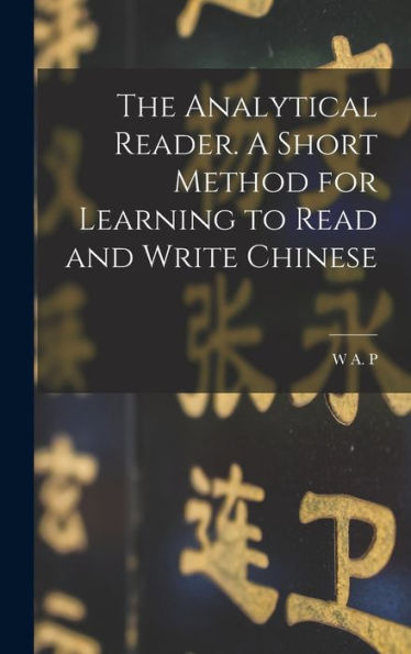 The Analytical Reader. A Short Method For Learning To Read And Write Chinese