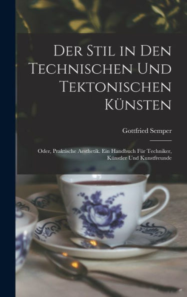 Der Stil In Den Technischen Und Tektonischen Künsten; Oder, Praktische Aesthetik. Ein Handbuch Für Techniker, Künstler Und Kunstfreunde (German Edition)
