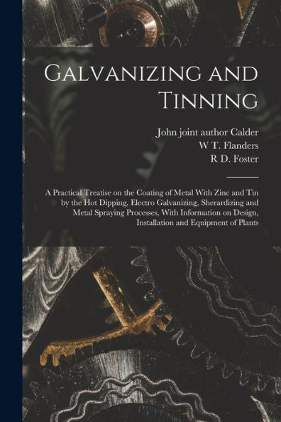 Galvanizing And Tinning; A Practical Treatise On The Coating Of Metal With Zinc And Tin By The Hot Dipping, Electro Galvanizing, Sherardizing And ... Design, Installation And Equipment Of Plants