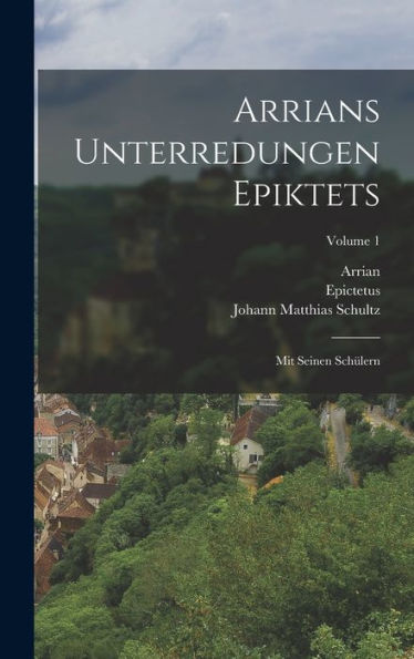 Arrians Unterredungen Epiktets: Mit Seinen Schülern; Volume 1 (German Edition)