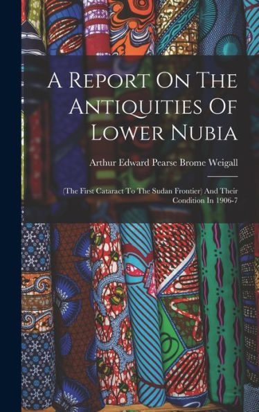 A Report On The Antiquities Of Lower Nubia: (The First Cataract To The Sudan Frontier) And Their Condition In 1906-7