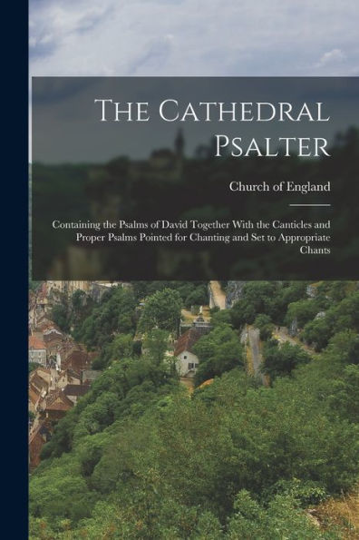 The Cathedral Psalter: Containing The Psalms Of David Together With The Canticles And Proper Psalms Pointed For Chanting And Set To Appropriate Chants