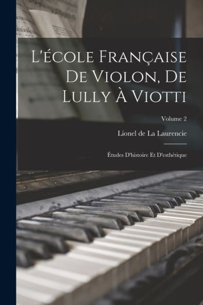 L'École Française De Violon, De Lully À Viotti; Études D'Histoire Et D'Esthétique; Volume 2 (French Edition)