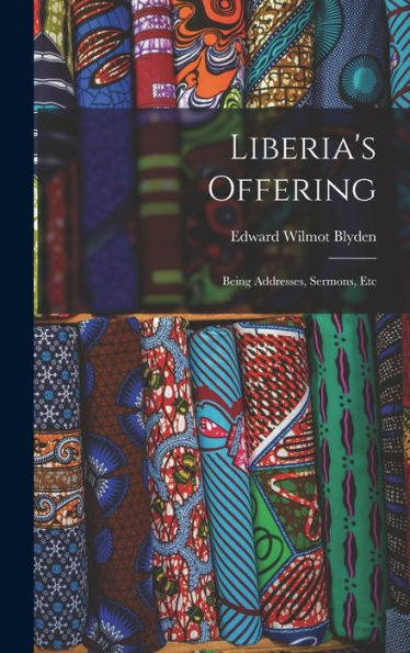 Liberia'S Offering: Being Addresses, Sermons, Etc