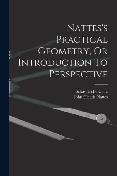 Nattes'S Practical Geometry, Or Introduction To Perspective