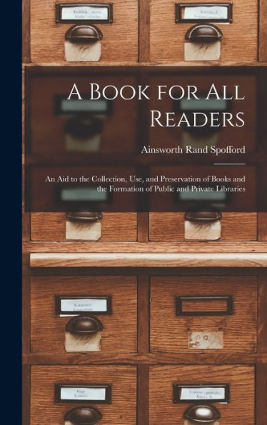 A Book For All Readers: An Aid To The Collection, Use, And Preservation Of Books And The Formation Of Public And Private Libraries