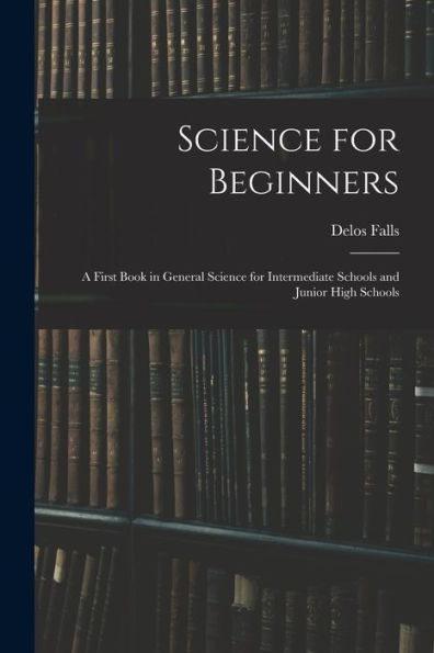 Science For Beginners; A First Book In General Science For Intermediate Schools And Junior High Schools
