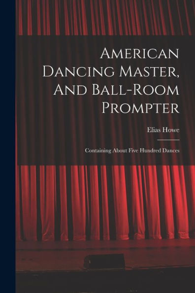 American Dancing Master, And Ball-Room Prompter: Containing About Five Hundred Dances