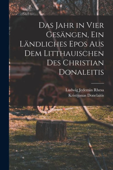 Das Jahr In Vier Gesängen, Ein Ländliches Epos Aus Dem Litthauischen Des Christian Donaleitis (German Edition)