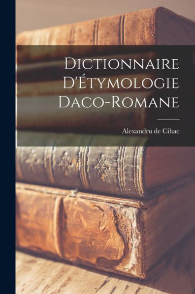 Dictionnaire D'Étymologie Daco-Romane