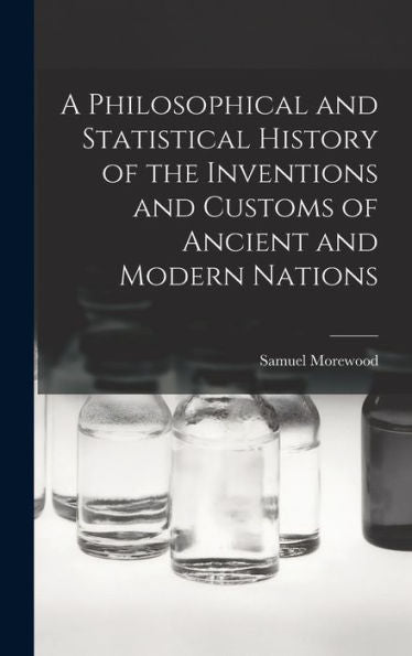A Philosophical And Statistical History Of The Inventions And Customs Of Ancient And Modern Nations