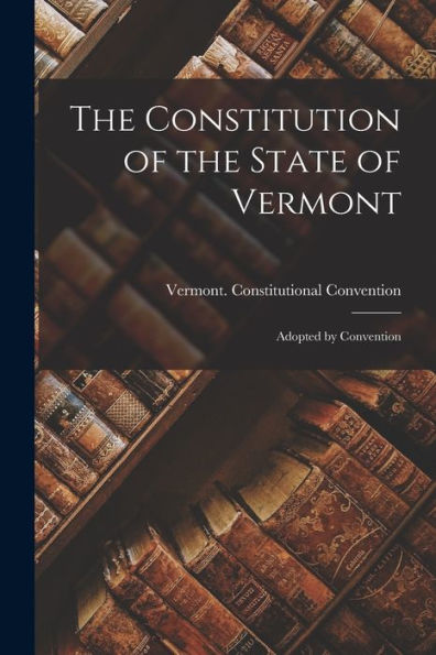 The Constitution Of The State Of Vermont: Adopted By Convention