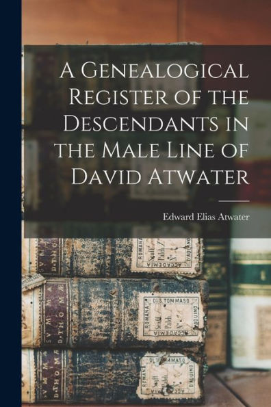 A Genealogical Register Of The Descendants In The Male Line Of David Atwater