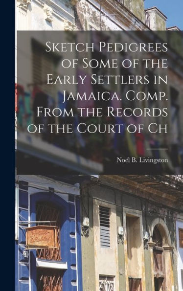 Sketch Pedigrees Of Some Of The Early Settlers In Jamaica. Comp. From The Records Of The Court Of Ch