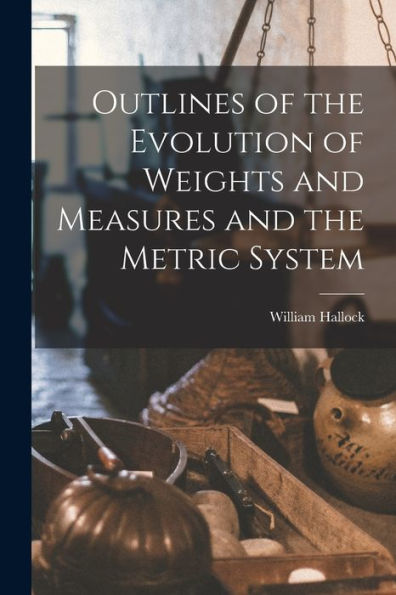 Outlines Of The Evolution Of Weights And Measures And The Metric System
