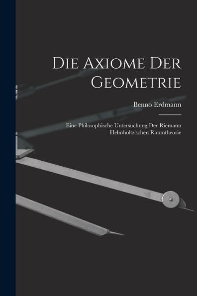Die Axiome Der Geometrie: Eine Philosophische Untersuchung Der Riemann Helmholtz'Schen Raumtheorie