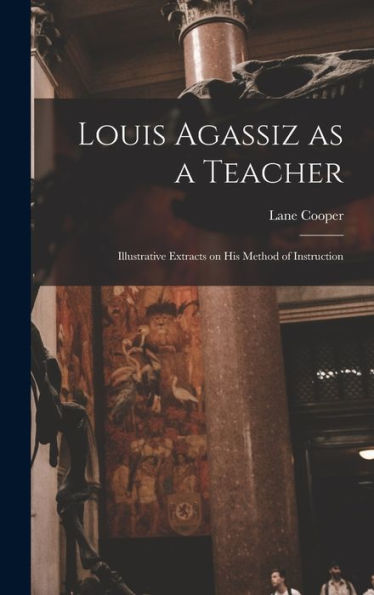 Louis Agassiz As A Teacher; Illustrative Extracts On His Method Of Instruction