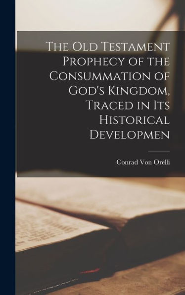 The Old Testament Prophecy Of The Consummation Of God'S Kingdom, Traced In Its Historical Developmen