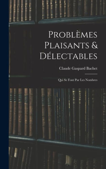 Problèmes Plaisants & Délectables: Qui Se Font Par Les Nombres (French Edition)
