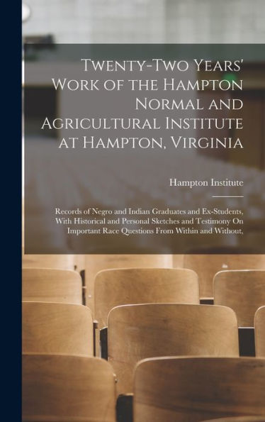 Twenty-Two Years' Work Of The Hampton Normal And Agricultural Institute At Hampton, Virginia: Records Of Negro And Indian Graduates And Ex-Students, ... Race Questions From Within And Without,