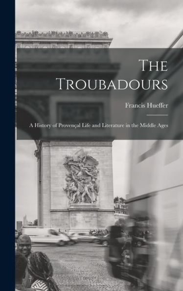 The Troubadours: A History Of Provençal Life And Literature In The Middle Ages