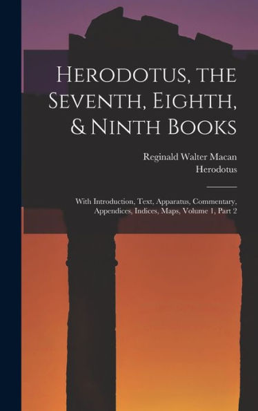 Herodotus, The Seventh, Eighth, & Ninth Books: With Introduction, Text, Apparatus, Commentary, Appendices, Indices, Maps, Volume 1, Part 2