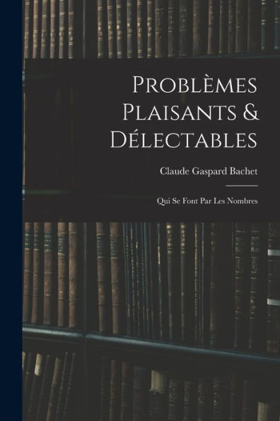 Problèmes Plaisants & Délectables: Qui Se Font Par Les Nombres (French Edition)