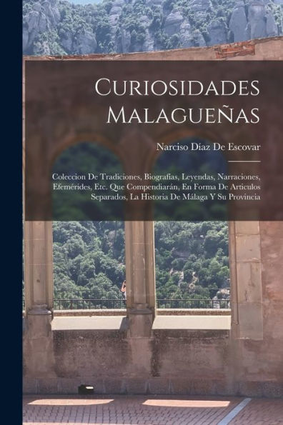 Curiosidades Malagueñas: Coleccion De Tradiciones, Biografías, Leyendas, Narraciones, Efemérides, Etc. Que Compendiarán, En Forma De Articulos ... De Málaga Y Su Provincia (Spanish Edition)