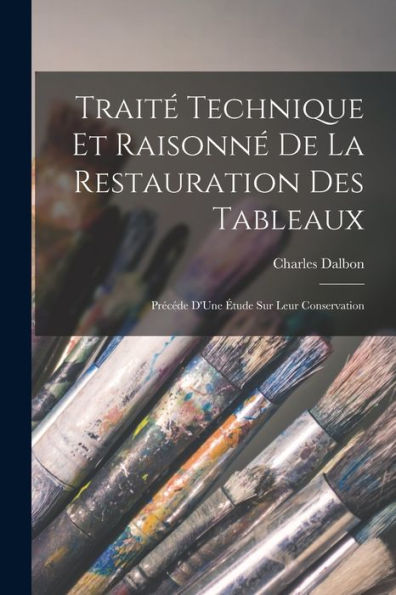 Traité Technique Et Raisonné De La Restauration Des Tableaux: Précéde D'Une Étude Sur Leur Conservation (French Edition)