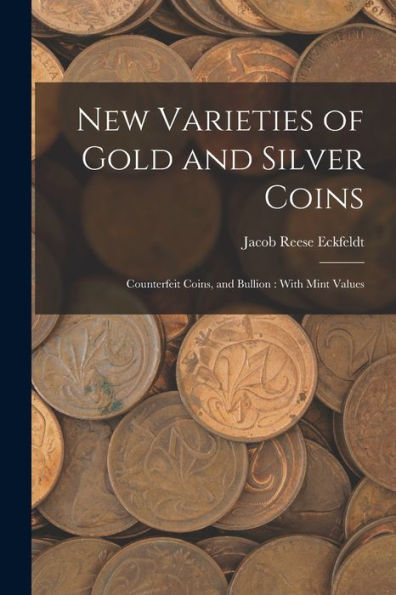 New Varieties Of Gold And Silver Coins: Counterfeit Coins, And Bullion: With Mint Values