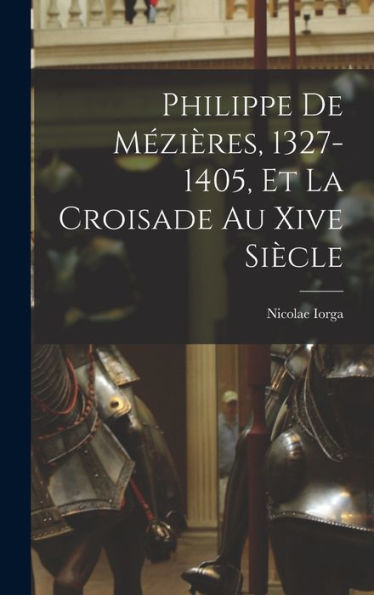 Philippe De Mézières, 1327-1405, Et La Croisade Au Xive Siècle (French Edition)
