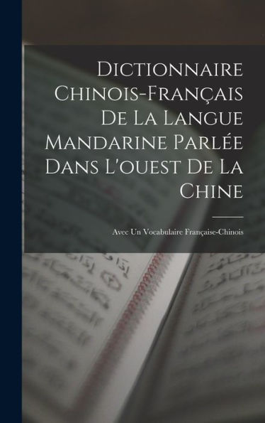 Dictionnaire Chinois-Français De La Langue Mandarine Parlée Dans L'Ouest De La Chine: Avec Un Vocabulaire Française-Chinois (French Edition)