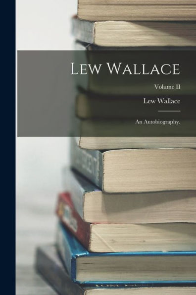 Lew Wallace; An Autobiography.; Volume Ii