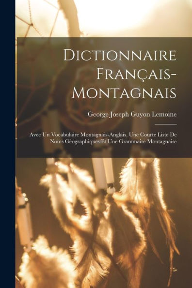Dictionnaire Français-Montagnais: Avec Un Vocabulaire Montagnais-Anglais, Une Courte Liste De Noms Géographiques Et Une Grammaire Montagnaise (French Edition)