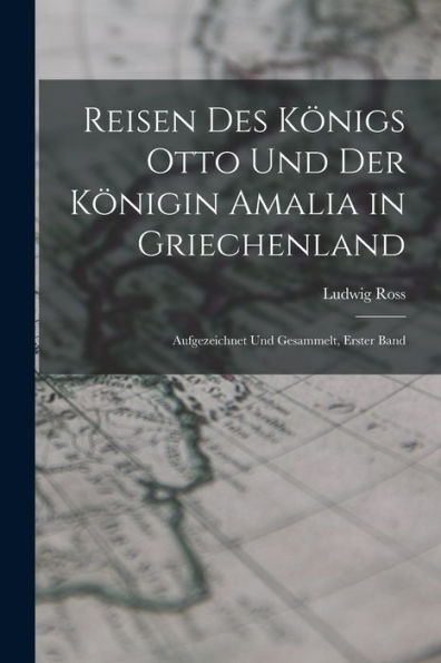 Reisen Des Königs Otto Und Der Königin Amalia In Griechenland: Aufgezeichnet Und Gesammelt, Erster Band (German Edition)