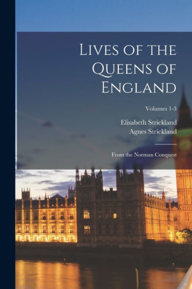 Lives Of The Queens Of England: From The Norman Conquest; Volumes 1-3